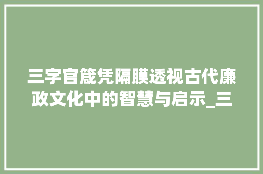 三字官箴凭隔膜透视古代廉政文化中的智慧与启示_三字官箴凭隔膜的意思