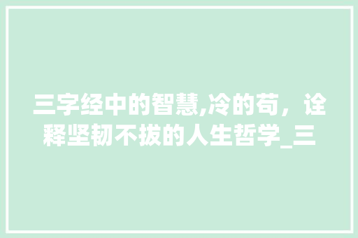 三字经中的智慧,冷的苟，诠释坚韧不拔的人生哲学_三字经冷的苟的意思