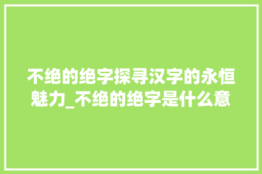 不绝的绝字探寻汉字的永恒魅力_不绝的绝字是什么意思