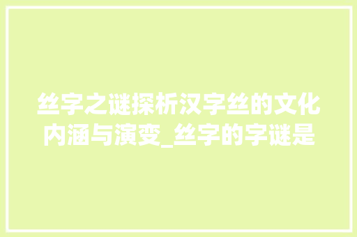 丝字之谜探析汉字丝的文化内涵与演变_丝字的字谜是什么意思啊