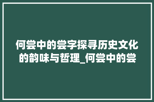 何尝中的尝字探寻历史文化的韵味与哲理_何尝中的尝字是什么意思  第1张
