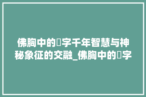 佛胸中的卍字千年智慧与神秘象征的交融_佛胸中的卍字是什么意思