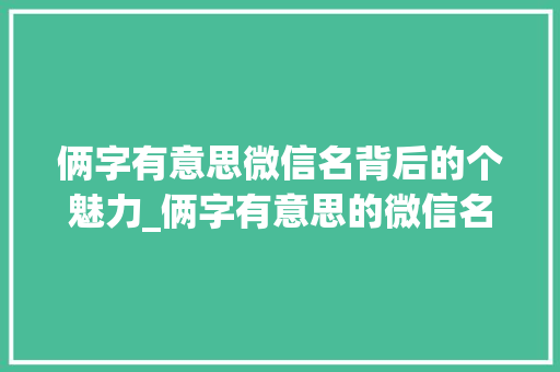 俩字有意思微信名背后的个魅力_俩字有意思的微信名