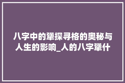八字中的犟探寻格的奥秘与人生的影响_人的八字犟什么意思
