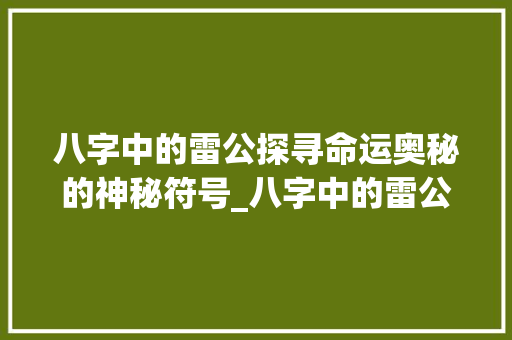 八字中的雷公探寻命运奥秘的神秘符号_八字中的雷公是啥意思