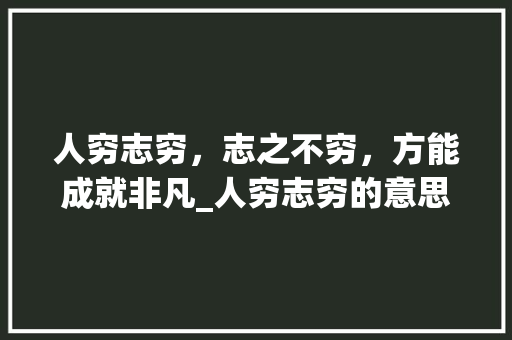 人穷志穷，志之不穷，方能成就非凡_人穷志穷的意思是什么字