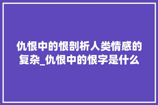 仇恨中的恨剖析人类情感的复杂_仇恨中的恨字是什么意思