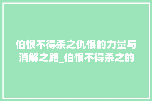 伯恨不得杀之仇恨的力量与消解之路_伯恨不得杀之的字的意思
