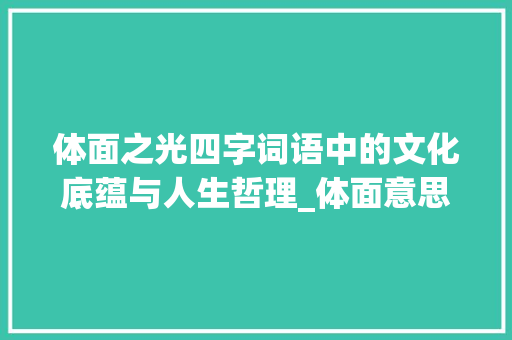 体面之光四字词语中的文化底蕴与人生哲理_体面意思相近的四字词语