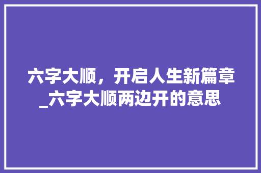 六字大顺，开启人生新篇章_六字大顺两边开的意思