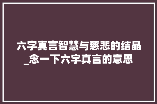 六字真言智慧与慈悲的结晶_念一下六字真言的意思