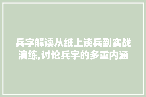 兵字解读从纸上谈兵到实战演练,讨论兵字的多重内涵_纸上谈兵中的兵字的意思