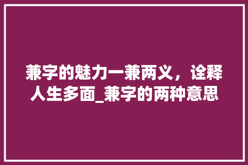兼字的魅力一兼两义，诠释人生多面_兼字的两种意思怎么读的