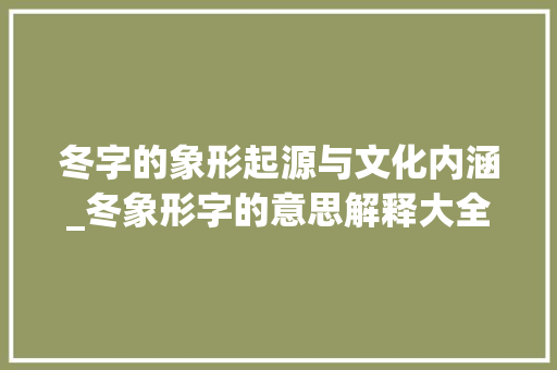 冬字的象形起源与文化内涵_冬象形字的意思解释大全 第1张 冬字的象形起源与文化内涵_冬象形字的意思解释大全 第1张