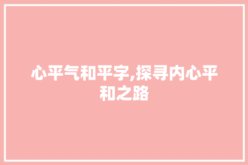 心平气和平字,探寻内心平和之路