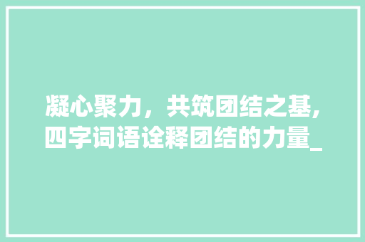 凝心聚力，共筑团结之基,四字词语诠释团结的力量_意思是团结的四字词语