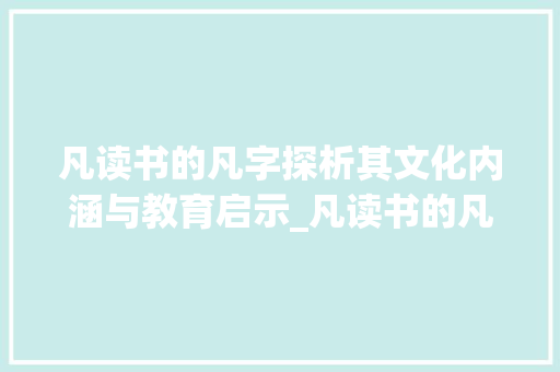 凡读书的凡字探析其文化内涵与教育启示_凡读书的凡字是什么意思