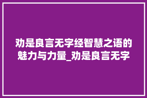 劝是良言无字经智慧之语的魅力与力量_劝是良言无字经的意思