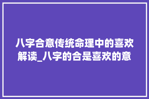 八字合意传统命理中的喜欢解读_八字的合是喜欢的意思吗 第1张 八字合意传统命理中的喜欢解读_八字的合是喜欢的意思吗 第1张