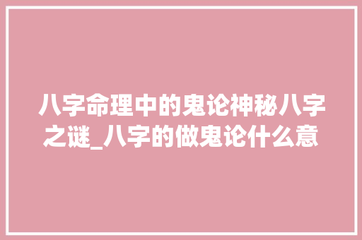 八字命理中的鬼论神秘八字之谜_八字的做鬼论什么意思