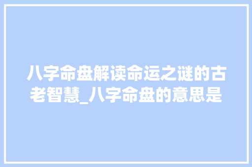 八字命盘解读命运之谜的古老智慧_八字命盘的意思是什么