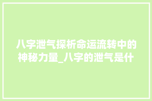 八字泄气探析命运流转中的神秘力量_八字的泄气是什么意思 第1张 八字泄气探析命运流转中的神秘力量_八字的泄气是什么意思 第1张