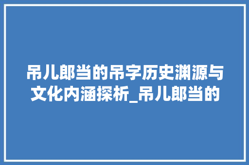 吊儿郎当的吊字历史渊源与文化内涵探析_吊儿郎当的吊字什么意思