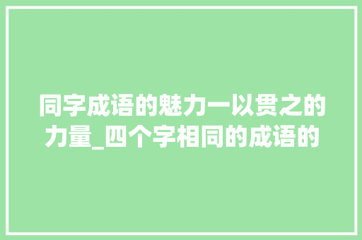 同字成语的魅力一以贯之的力量_四个字相同的成语的意思