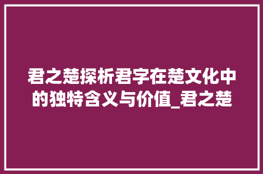 君之楚探析君字在楚文化中的独特含义与价值_君之楚的君字什么意思