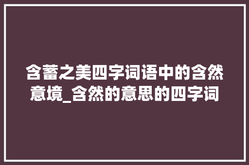 含蓄之美四字词语中的含然意境_含然的意思的四字词语