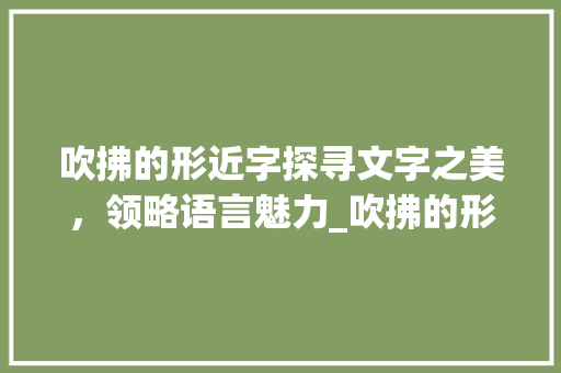 吹拂的形近字探寻文字之美，领略语言魅力_吹拂的形近字是什么意思