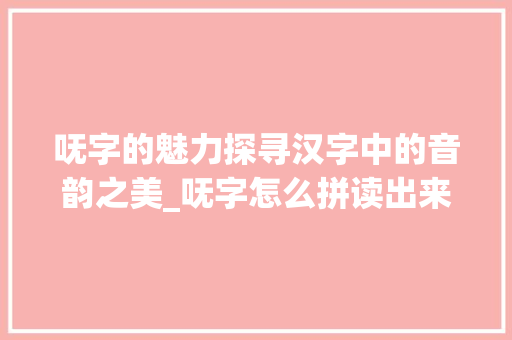 呒字的魅力探寻汉字中的音韵之美_呒字怎么拼读出来的意思