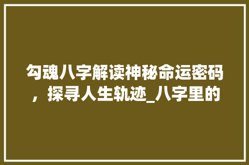 勾魂八字解读神秘命运密码，探寻人生轨迹_八字里的勾魂什么意思