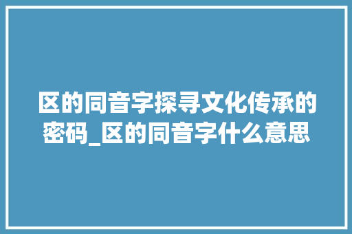 区的同音字探寻文化传承的密码_区的同音字什么意思