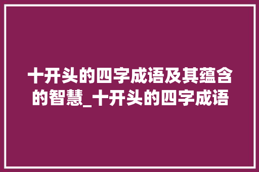 十开头的四字成语及其蕴含的智慧_十开头的四字成语及意思