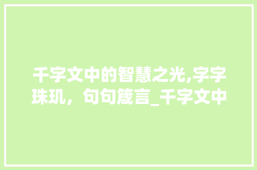 千字文中的智慧之光,字字珠玑,句句箴言_千字文中的每个字的意思