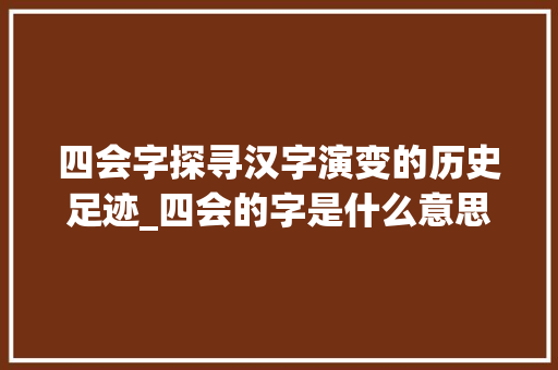四会字探寻汉字演变的历史足迹_四会的字是什么意思
