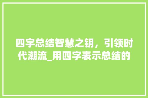 四字总结智慧之钥，引领时代潮流_用四字表示总结的意思