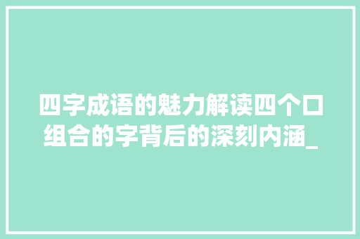 四字成语的魅力解读四个口组合的字背后的深刻内涵_四个口组合的字啥意思