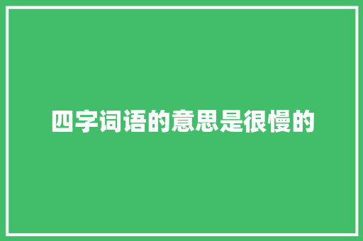 四字词语的意思是很慢的