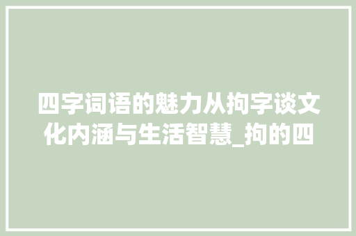 四字词语的魅力从拘字谈文化内涵与生活智慧_拘的四字词语限制的意思