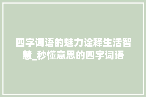 四字词语的魅力诠释生活智慧_秒懂意思的四字词语