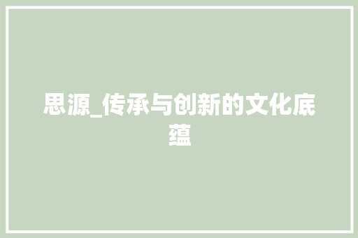 思源_传承与创新的文化底蕴