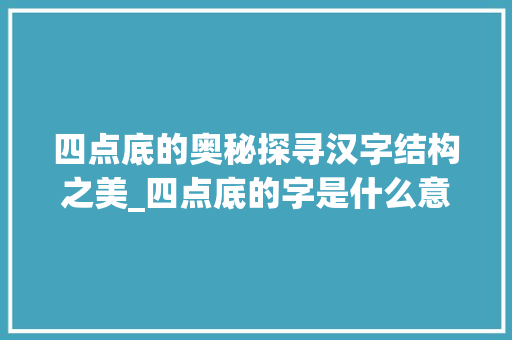 四点底的奥秘探寻汉字结构之美_四点底的字是什么意思的