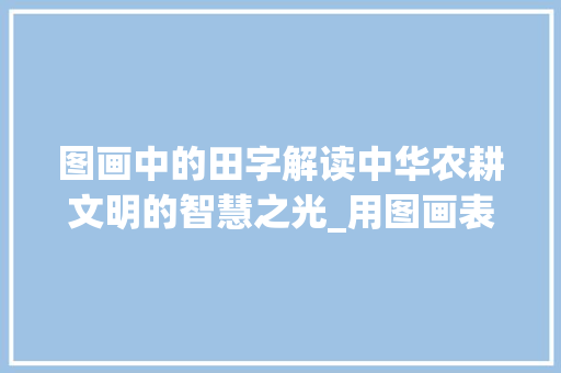 图画中的田字解读中华农耕文明的智慧之光_用图画表示田字的意思是