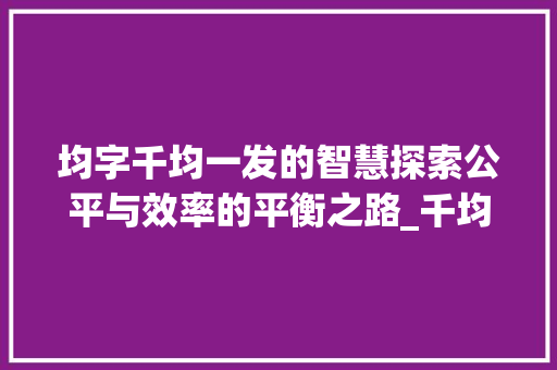 均字千均一发的智慧探索公平与效率的平衡之路_千均一发的均字的意思