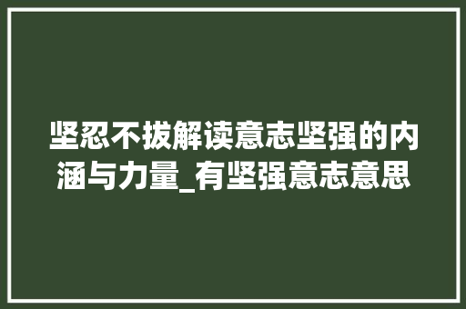 坚忍不拔解读意志坚强的内涵与力量_有坚强意志意思的字有哪些