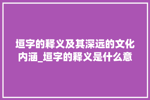 垣字的释义及其深远的文化内涵_垣字的释义是什么意思啊