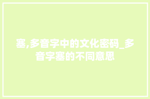 塞,多音字中的文化密码_多音字塞的不同意思