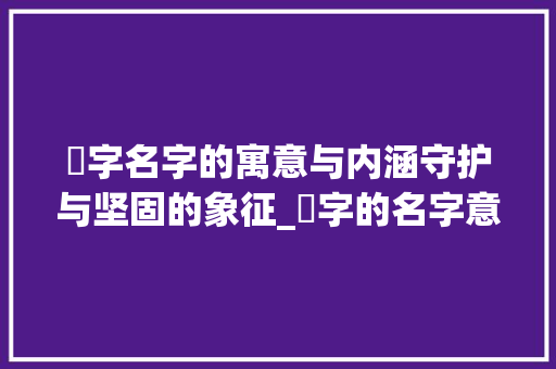 墐字名字的寓意与内涵守护与坚固的象征_墐字的名字意思和含义解释
